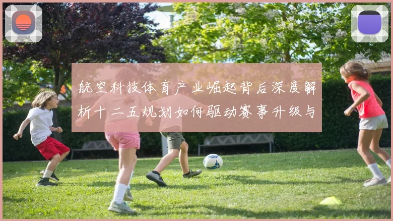 航空科技体育产业崛起背后深度解析十二五规划如何驱动赛事升级与产业变革