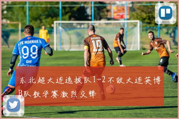 东北超大连选拔队1-2不敌大连英博B队教学赛激烈交锋